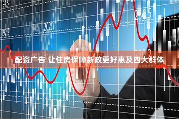 配资广告 让住房保障新政更好惠及四大群体