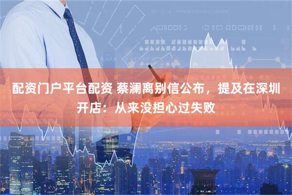 配资门户平台配资 蔡澜离别信公布，提及在深圳开店：从来没担心过失败
