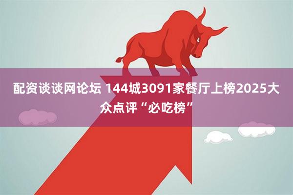 配资谈谈网论坛 144城3091家餐厅上榜2025大众点评“必吃榜”