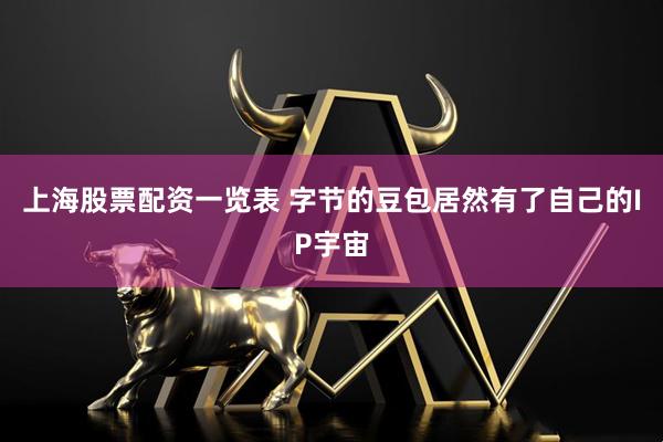 上海股票配资一览表 字节的豆包居然有了自己的IP宇宙