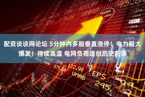 配资谈谈网论坛 5分钟内多股垂直涨停！电力股大爆发！持续高温 电网负荷连创历史新高
